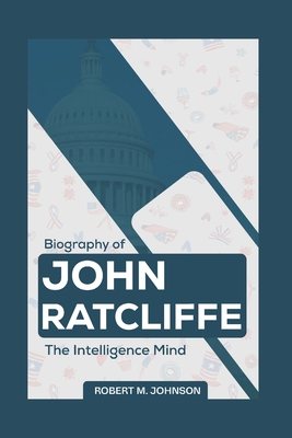 Biography of John Ratcliffe: The Intelligence Mind - Johnson, Robert M
