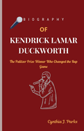 Biography of Kendrick Lamar Duckworth: The Pulitzer Prize Winner Who Changed the Rap Game