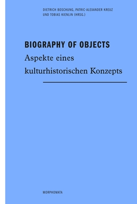 Biography of Objects: Aspekte Eines Kulturhistorischen Konzepts - Boschung, Dietrich (Editor), and Kreuz, Patric-Alexander (Editor), and Kienlin, Tobias (Editor)