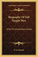 Biography Of Self Taught Men: With An Introductory Essay