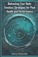 Biohacking Your Body: Timeless Strategies for Peak Health and Performance