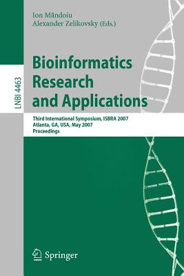 Bioinformatics Research and Applications: Third International Symposium, Isbra 2007, Atlanta, Ga, Usa, May 7-10, 2007, Proceedings - Mandoiu, Ion (Editor), and Zelikovsky, Alexander (Editor)