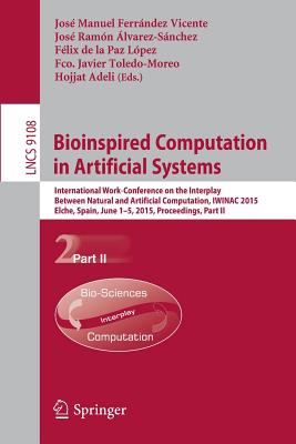 Bioinspired Computation in Artificial Systems: International Work-Conference on the Interplay Between Natural and Artificial Computation, Iwinac 2015, Elche, Spain, June 1-5, 2015, Proceedings, Part II - Ferrndez Vicente, Jos Manuel (Editor), and lvarez-Snchez, Jos Ramn (Editor), and de la Paz Lpez, Flix (Editor)