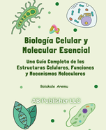 Biolog?a Celular y Molecular Esencial: Una Gu?a Completa de las Estructuras Celulares, Funciones y Mecanismos Moleculares