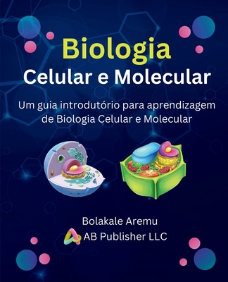 Biologia Celular e Molecular: Um guia introdut?rio para aprendizagem de Biologia Celular e Molecular - Aremu, Bolakale