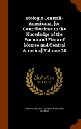 Biologia Centrali-Americana; [or, Contributions to the Knowledge of the Fauna and Flora of Mexico and Central America] Volume 28