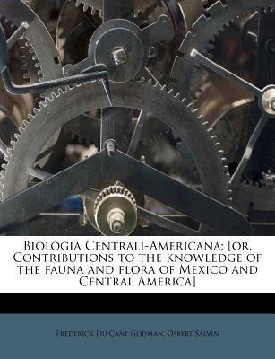 Biologia Centrali-Americana; [or, Contributions to the knowledge of the fauna and flora of Mexico and Central America] - Godman, Frederick Du Cane, and Salvin, Osbert