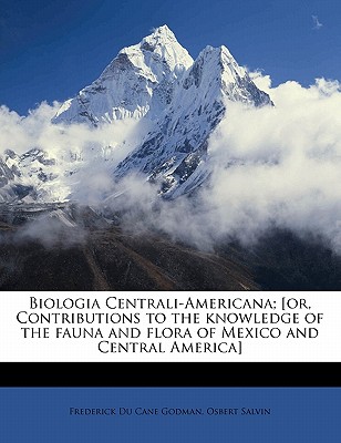 Biologia Centrali-Americana; [or, Contributions to the Knowledge of the Fauna and Flora of Mexico and Central America] - Godman, Frederick Du Cane, and Salvin, Osbert