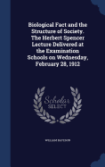 Biological Fact and the Structure of Society. The Herbert Spencer Lecture Delivered at the Examination Schools on Wednesday, February 28, 1912