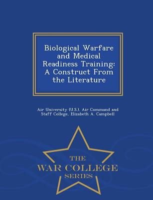 Biological Warfare and Medical Readiness Training: A Construct from the Literature - War College Series - Campbell, Elizabeth a, and Air University (U S ) Air Command and S (Creator)