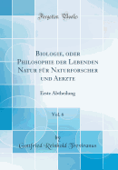 Biologie, Oder Philosophie Der Lebenden Natur Fr Naturforscher Und Aerzte, Vol. 6: Erste Abtheilung (Classic Reprint)