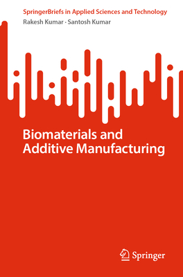 Biomaterials and Additive Manufacturing - Kumar, Rakesh, and Kumar, Santosh