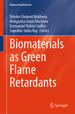 Biomaterials as Green Flame Retardants - Mokhena, Teboho Clement (Editor), and Mochane, Mokgaotsa Jonas (Editor), and Sadiku, Emmanuel Rotimi (Editor)