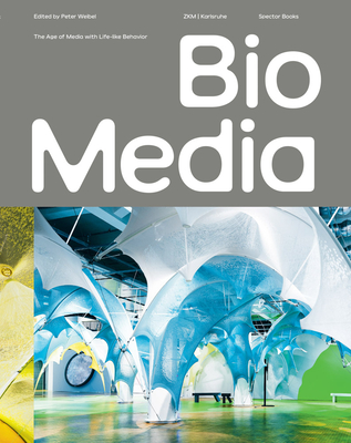 Biomedia: The Age of Media with Life-Like Behavior - Weibel, Peter (Editor), and Bianchini, Samuel (Text by), and Quinz, Emanuele (Text by)