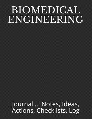 Biomedical Engineering: Journal ... Notes, Ideas, Actions, Checklists, Log - Just Visualize It