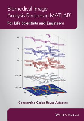 Biomedical Image Analysis Recipes in MATLAB: For Life Scientists and Engineers - Reyes-Aldasoro, Constantino Carlos