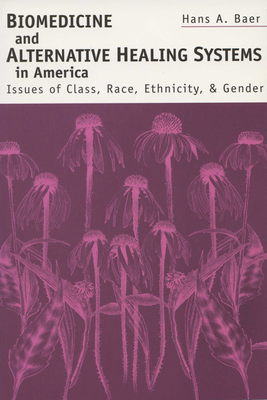 Biomedicine and Alternative Healing Systems in America: Issues of Class, Race, and Gender - Baer, Hans A