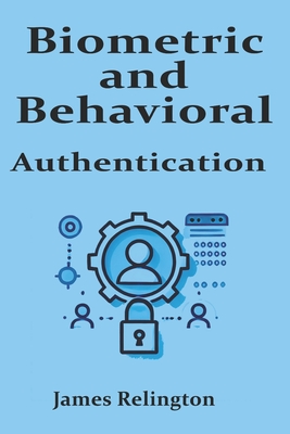 Biometric and Behavioral Authentication: The Future of Identity Security - Relington, James