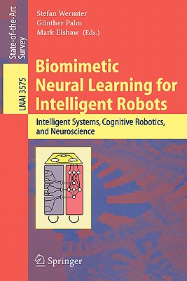Biomimetic Neural Learning for Intelligent Robots: Intelligent Systems, Cognitive Robotics, and Neuroscience - Wermter, Stefan (Editor), and Palm, Gnther (Editor), and Elshaw, Mark (Editor)