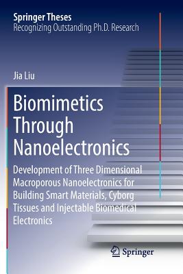 Biomimetics Through Nanoelectronics: Development of Three Dimensional Macroporous Nanoelectronics for Building Smart Materials, Cyborg Tissues and Injectable Biomedical Electronics - Liu, Jia