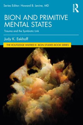 Bion and Primitive Mental States: Trauma and the Symbiotic Link - Eekhoff, Judy K