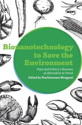 Bionanotechnology to Save the Environment: Plant and Fishery's Biomass as Alternative to Petrol - Morganti, Pierfrancesco (Editor)