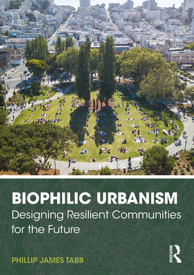 Biophilic Urbanism: Designing Resilient Communities for the Future - Tabb, Phillip James