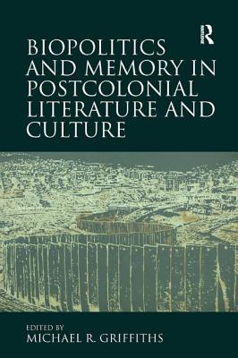 Biopolitics and Memory in Postcolonial Literature and Culture - Griffiths, Michael R.