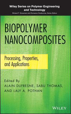 Biopolymer Nanocomposites: Processing, Properties, and Applications - DuFresne, Alain (Editor), and Thomas, Sabu (Editor), and Pothan, Laly A (Editor)