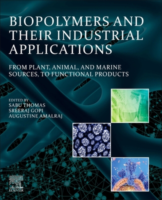 Biopolymers and Their Industrial Applications: From Plant, Animal, and Marine Sources, to Functional Products - Thomas, Sabu (Editor), and Gopi, Sreeraj (Editor), and Amalraj, Augustine (Editor)