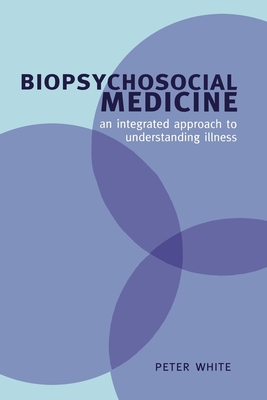 Biopsychosocial Medicine: An Integrated Approach to Understanding Illness - White, Peter (Editor)