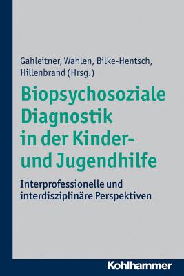 Biopsychosoziale Diagnostik in Der Kinder- Und Jugendhilfe: Interprofessionelle Und Interdisziplinare Perspektiven - Gahleitner, Silke Birgitta (Editor), and Wahlen, Karl (Editor), and Bilke-Hentsch, Oliver (Editor)