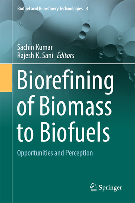 Biorefining of Biomass to Biofuels: Opportunities and Perception - Kumar, Sachin (Editor), and Sani, Rajesh K (Editor)