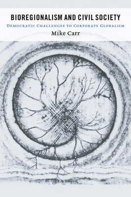 Bioregionalism and Civil Society: Democratic Challenges to Corporate Globalism - Carr, Mike