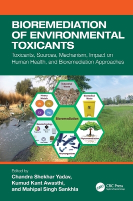 Bioremediation of Environmental Toxicants: Toxicants, Sources, Mechanism, Impact on Human Health, and Bioremediation Approaches - Yadav, Chandra Shekhar (Editor), and Awasthi, Kumud Kant (Editor), and Sankhla, Mahipal Singh (Editor)