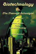 Biotechnology vs. the Teenage Schoolgirl: A Collection of Short Stories, Poems, and Other Garbage