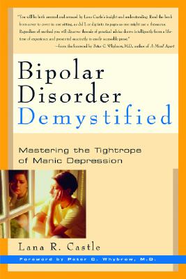 Bipolar Disorder Mystified: Mastering the Tightrope of Manic Depression - Castle, Lana R, and Whybrow, Peter C, MD, M D (Foreword by)
