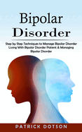 Bipolar Disorder: Step by Step Techniques to Manage Bipolar Disorder (Living With Bipolar Disorder Patient & Managing Bipolar Disorder)