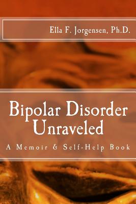 Bipolar Disorder Unraveled - Jorgensen Ph D, Ella F