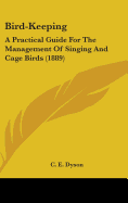 Bird-Keeping: A Practical Guide For The Management Of Singing And Cage Birds (1889) - Dyson, C E