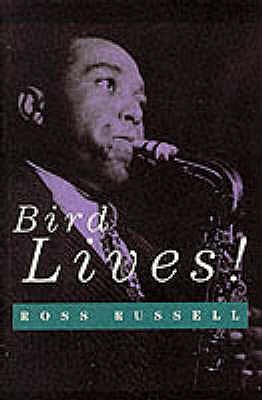 Bird Lives: High Life and Hard Times of Charlie "Yardbird" Parker - Russell, Ross