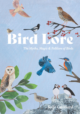 Bird Lore: The Myths, Folklore and Meaning of Birds - Coulthard, Sally