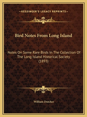 Bird Notes from Long Island: Notes on Some Rare Birds in the Collection of the Long Island Historical Society (1893) - Dutcher, William