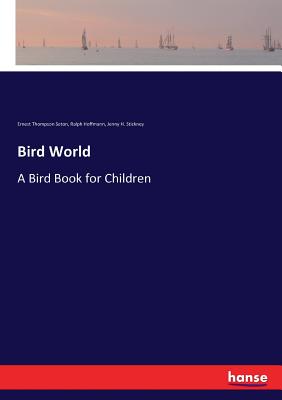 Bird World: A Bird Book for Children - Seton, Ernest Thompson, and Hoffmann, Ralph, and Stickney, Jenny H