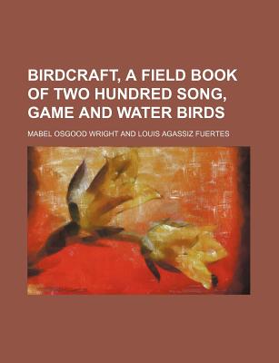 Birdcraft, a Field Book of Two Hundred Song, Game and Water Birds - Wright, Mabel Osgood, Professor