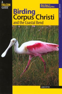 Birding Corpus Christi and the Coastal Bend: More Than 75 Prime Birding Sites - Ritter, Jamie