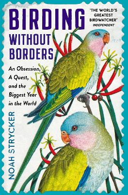 Birding Without Borders: An Obsession, A Quest, and the Biggest Year in the World - Strycker, Noah, and Kaufman, Kenn (Foreword by)