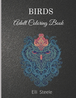 Birds Adult Coloring Book: Amazing Adult Coloring Book with Stress Relieving Bird Designs - Steele, Elli