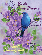 Birds and Flowers Adult Coloring Book: Adult Coloring Book with Beautiful Songbirds, Amazing Flowers and Relaxing Nature The Beautiful Nature Coloring Book