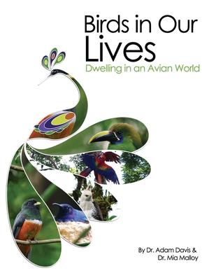 Birds in Our Lives: Dwelling in an Avian World - Davis, Adam, and Malloy, Mia